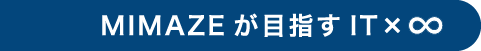 MIMAZEが目指すIT×∞